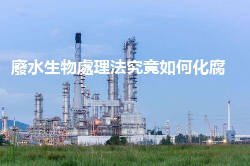 廢水生物處理法究竟如何化腐朽為神奇？